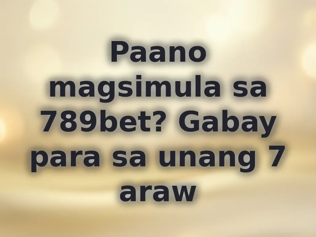 Paano magsimula sa 789bet? Gabay para sa unang 7 araw